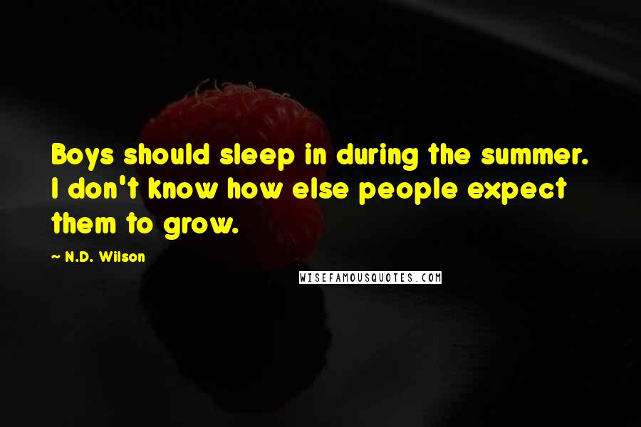 N.D. Wilson Quotes: Boys should sleep in during the summer. I don't know how else people expect them to grow.