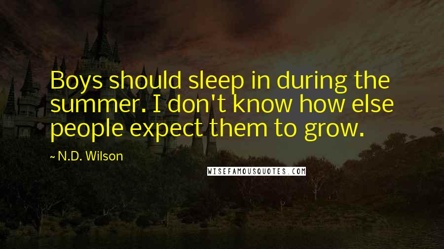 N.D. Wilson Quotes: Boys should sleep in during the summer. I don't know how else people expect them to grow.