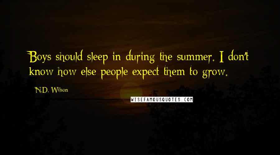 N.D. Wilson Quotes: Boys should sleep in during the summer. I don't know how else people expect them to grow.