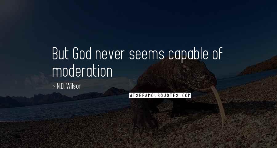 N.D. Wilson Quotes: But God never seems capable of moderation