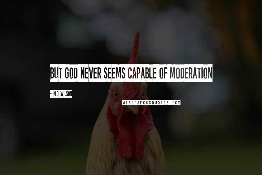 N.D. Wilson Quotes: But God never seems capable of moderation