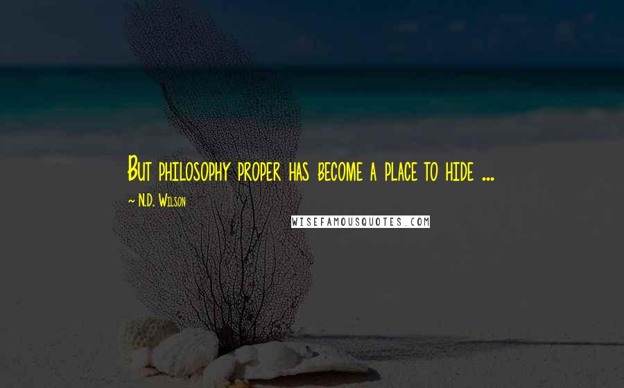 N.D. Wilson Quotes: But philosophy proper has become a place to hide ...