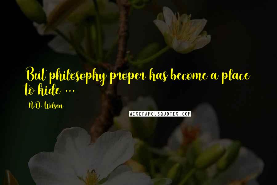 N.D. Wilson Quotes: But philosophy proper has become a place to hide ...