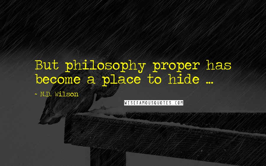 N.D. Wilson Quotes: But philosophy proper has become a place to hide ...