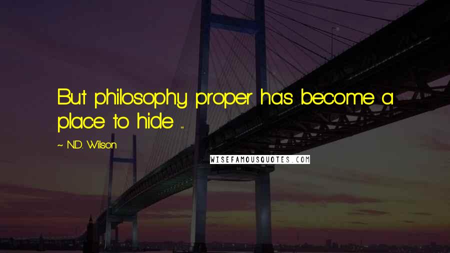N.D. Wilson Quotes: But philosophy proper has become a place to hide ...