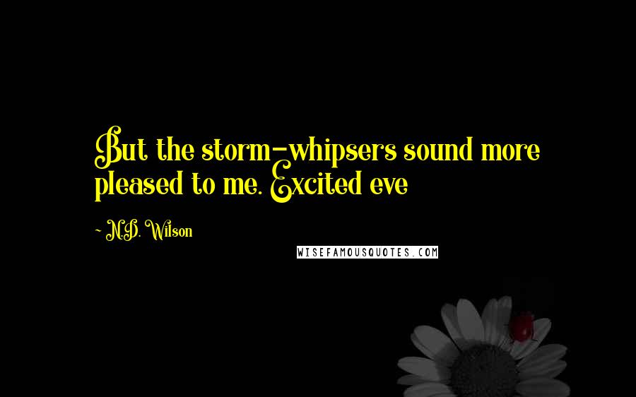N.D. Wilson Quotes: But the storm-whipsers sound more pleased to me. Excited eve