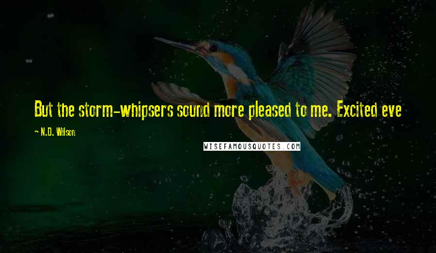 N.D. Wilson Quotes: But the storm-whipsers sound more pleased to me. Excited eve