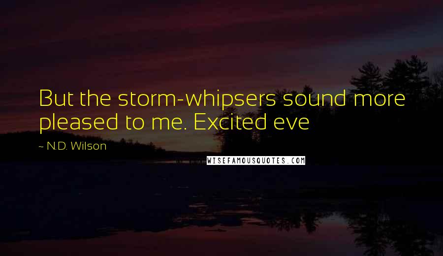 N.D. Wilson Quotes: But the storm-whipsers sound more pleased to me. Excited eve