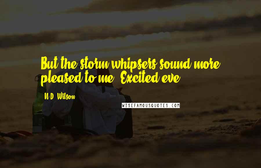 N.D. Wilson Quotes: But the storm-whipsers sound more pleased to me. Excited eve