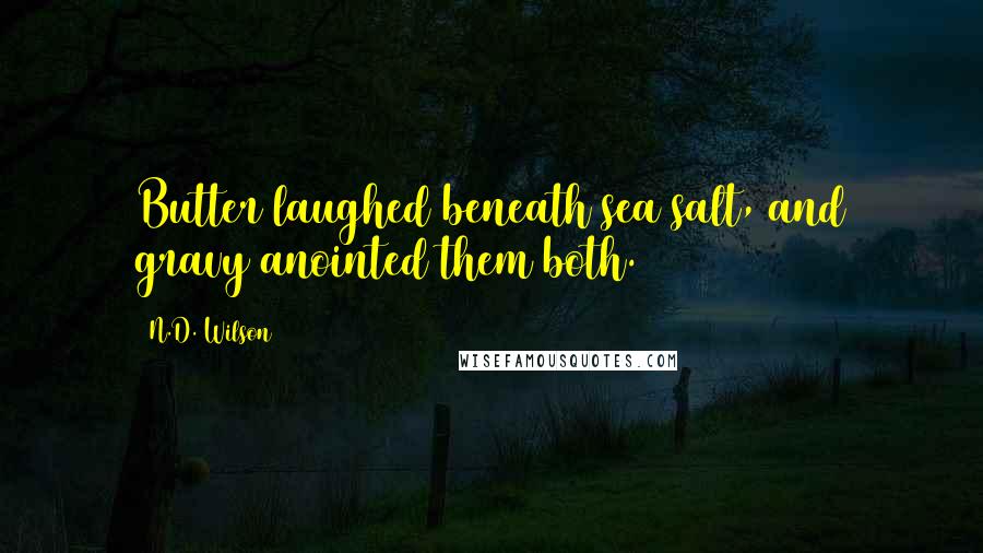 N.D. Wilson Quotes: Butter laughed beneath sea salt, and gravy anointed them both.