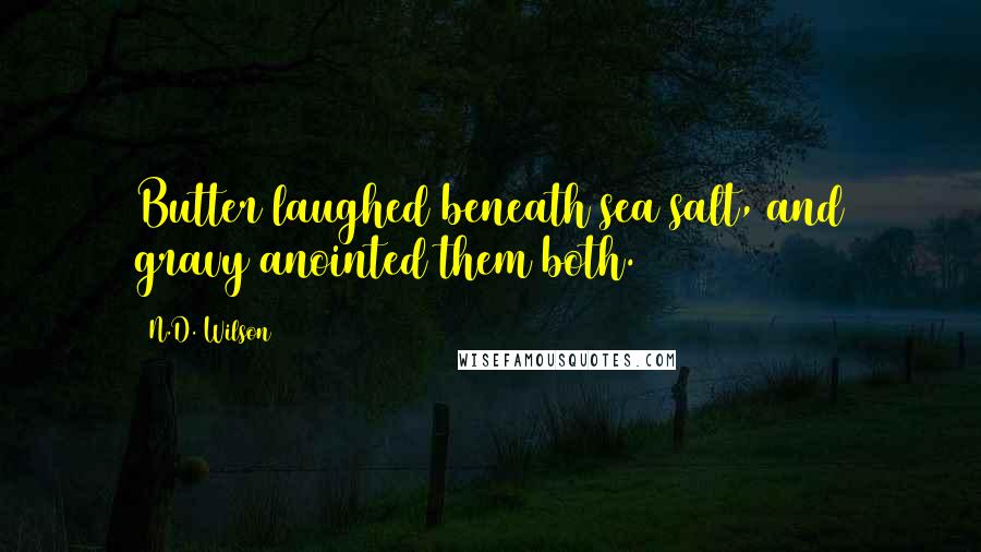 N.D. Wilson Quotes: Butter laughed beneath sea salt, and gravy anointed them both.