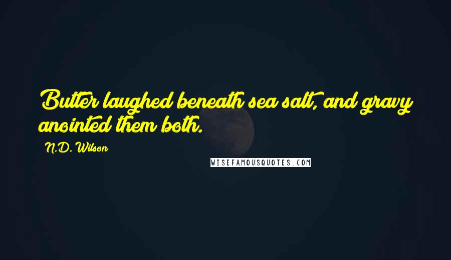 N.D. Wilson Quotes: Butter laughed beneath sea salt, and gravy anointed them both.