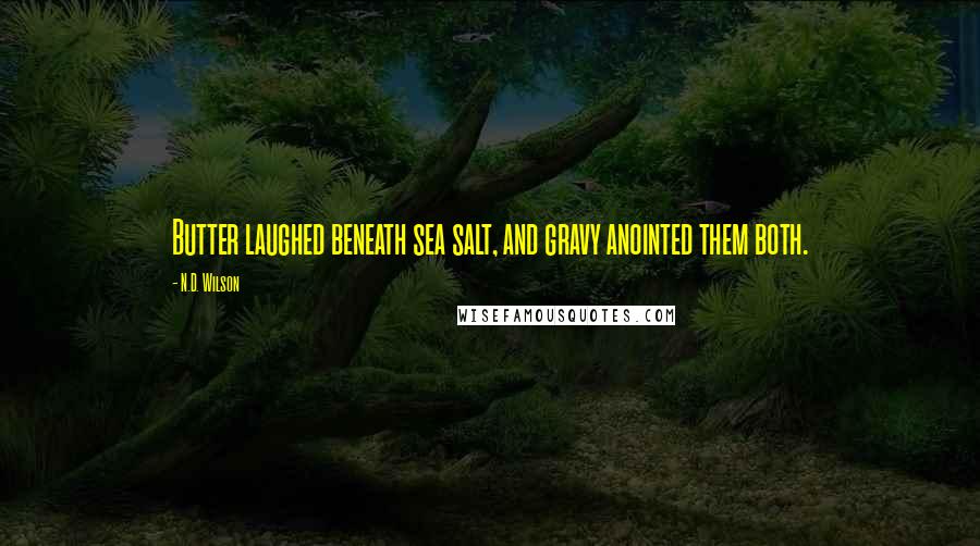 N.D. Wilson Quotes: Butter laughed beneath sea salt, and gravy anointed them both.