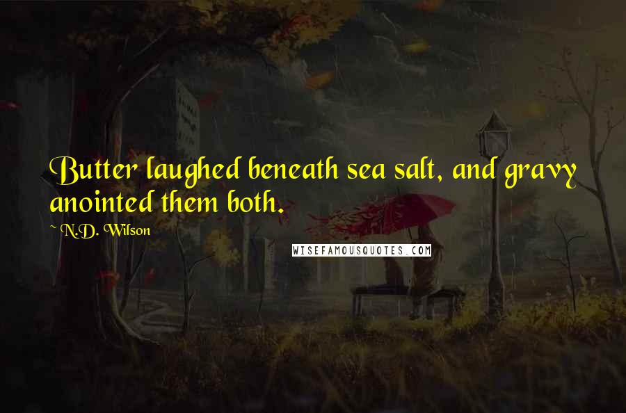 N.D. Wilson Quotes: Butter laughed beneath sea salt, and gravy anointed them both.