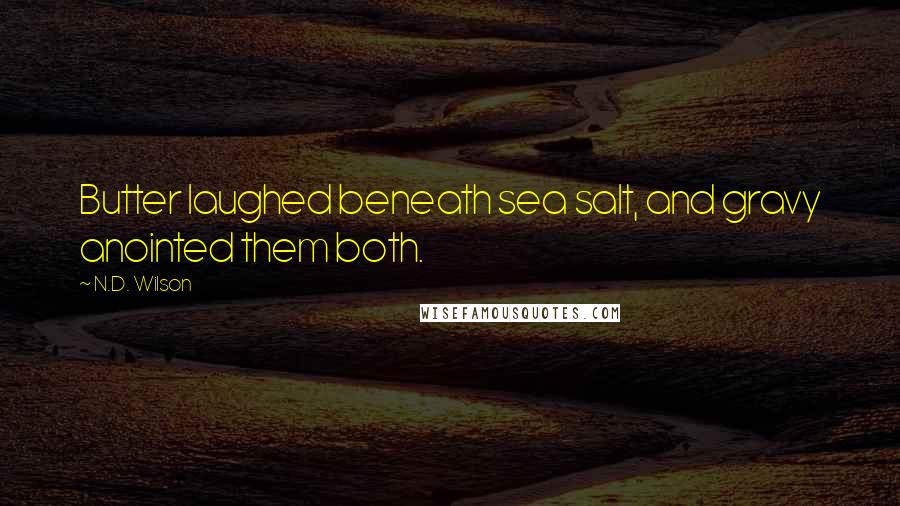 N.D. Wilson Quotes: Butter laughed beneath sea salt, and gravy anointed them both.