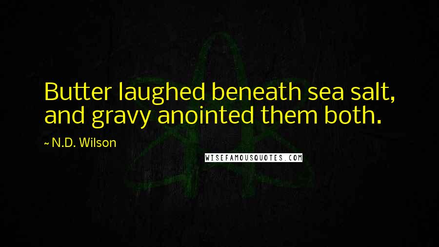 N.D. Wilson Quotes: Butter laughed beneath sea salt, and gravy anointed them both.
