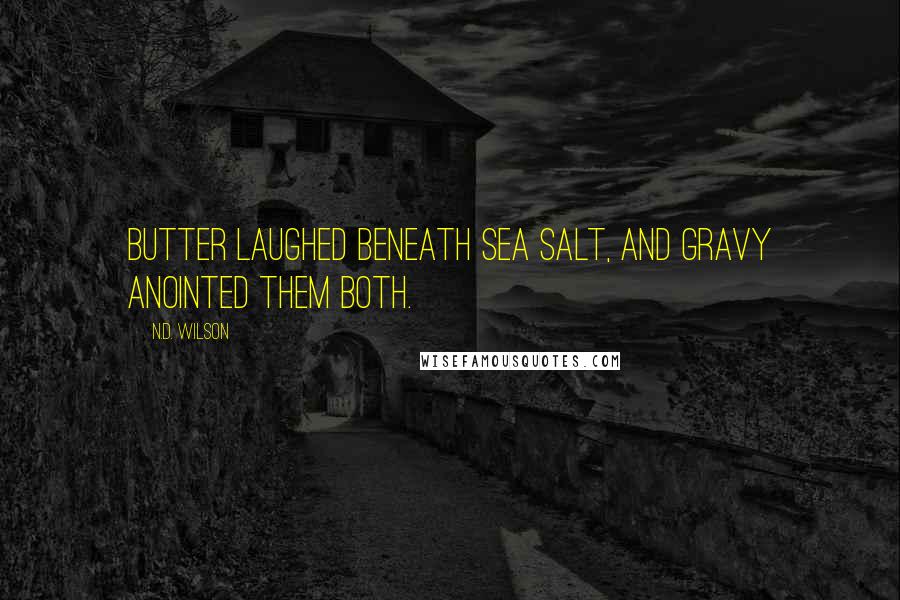 N.D. Wilson Quotes: Butter laughed beneath sea salt, and gravy anointed them both.