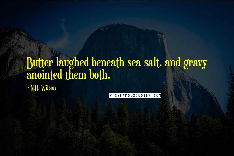N.D. Wilson Quotes: Butter laughed beneath sea salt, and gravy anointed them both.