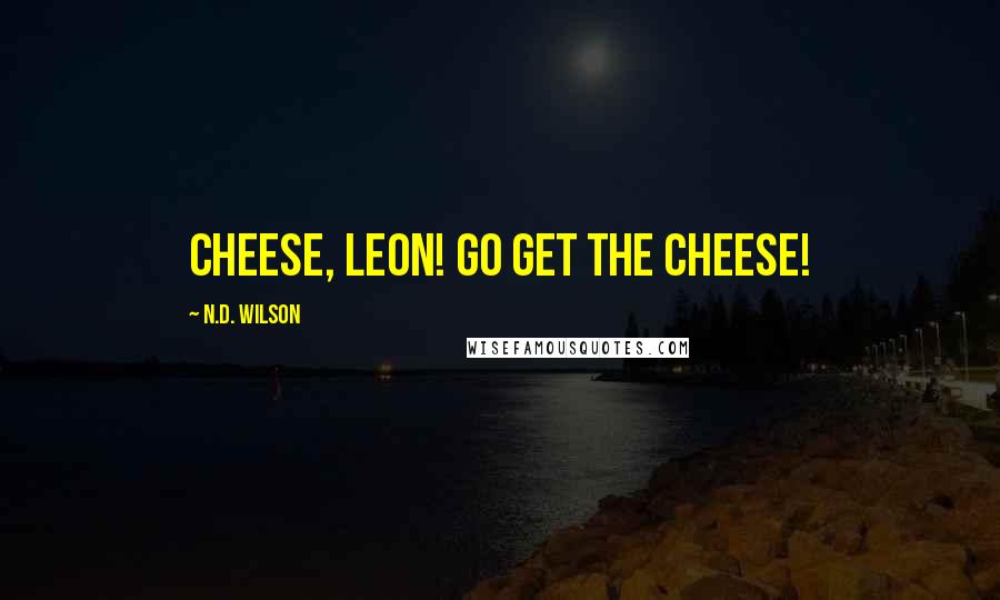 N.D. Wilson Quotes: Cheese, Leon! Go get the cheese!