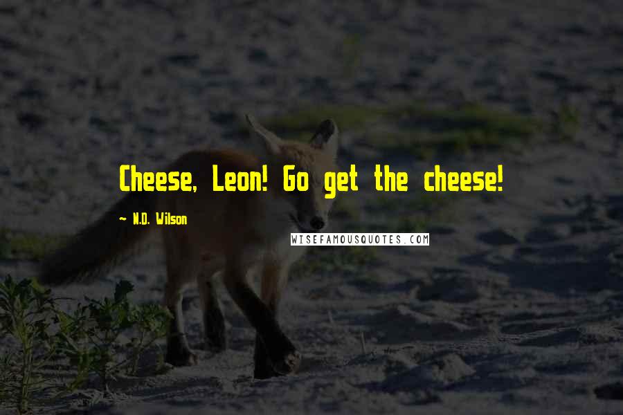 N.D. Wilson Quotes: Cheese, Leon! Go get the cheese!