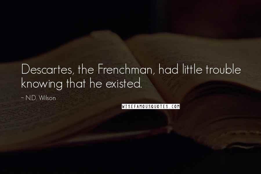 N.D. Wilson Quotes: Descartes, the Frenchman, had little trouble knowing that he existed.