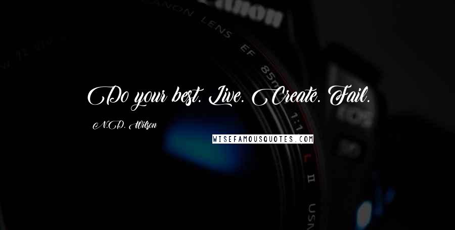 N.D. Wilson Quotes: Do your best. Live. Create. Fail.