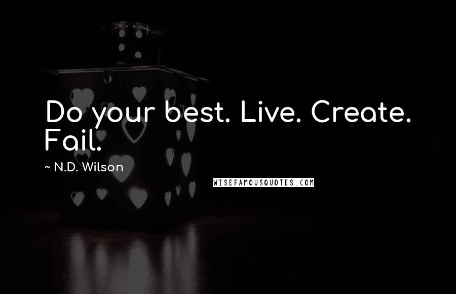 N.D. Wilson Quotes: Do your best. Live. Create. Fail.