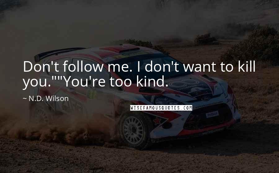 N.D. Wilson Quotes: Don't follow me. I don't want to kill you.""You're too kind.