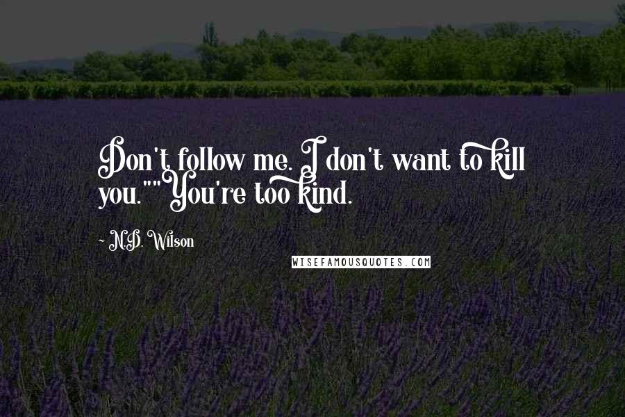 N.D. Wilson Quotes: Don't follow me. I don't want to kill you.""You're too kind.