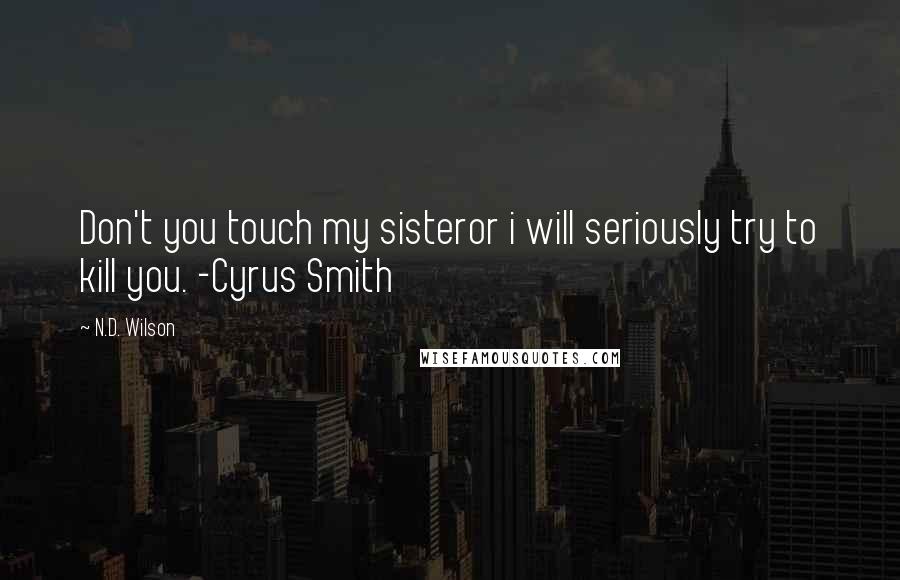 N.D. Wilson Quotes: Don't you touch my sisteror i will seriously try to kill you. -Cyrus Smith