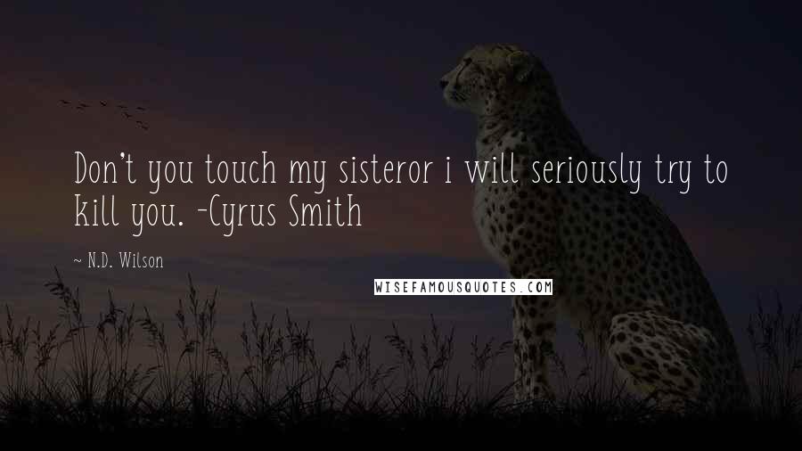 N.D. Wilson Quotes: Don't you touch my sisteror i will seriously try to kill you. -Cyrus Smith