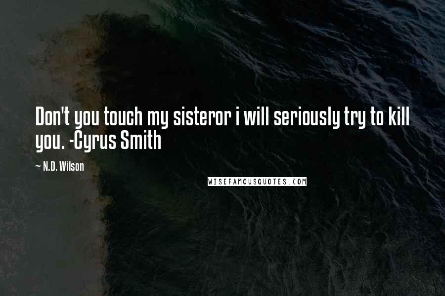 N.D. Wilson Quotes: Don't you touch my sisteror i will seriously try to kill you. -Cyrus Smith