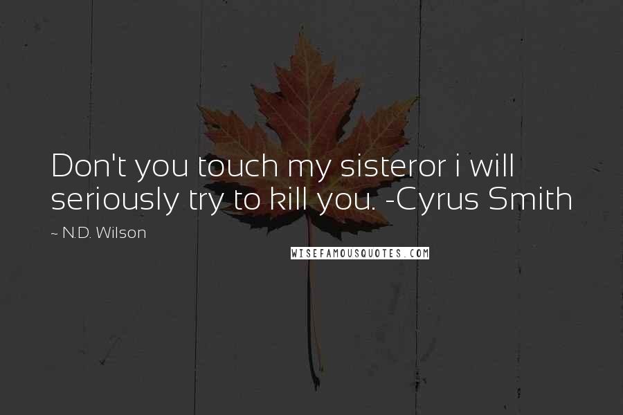 N.D. Wilson Quotes: Don't you touch my sisteror i will seriously try to kill you. -Cyrus Smith