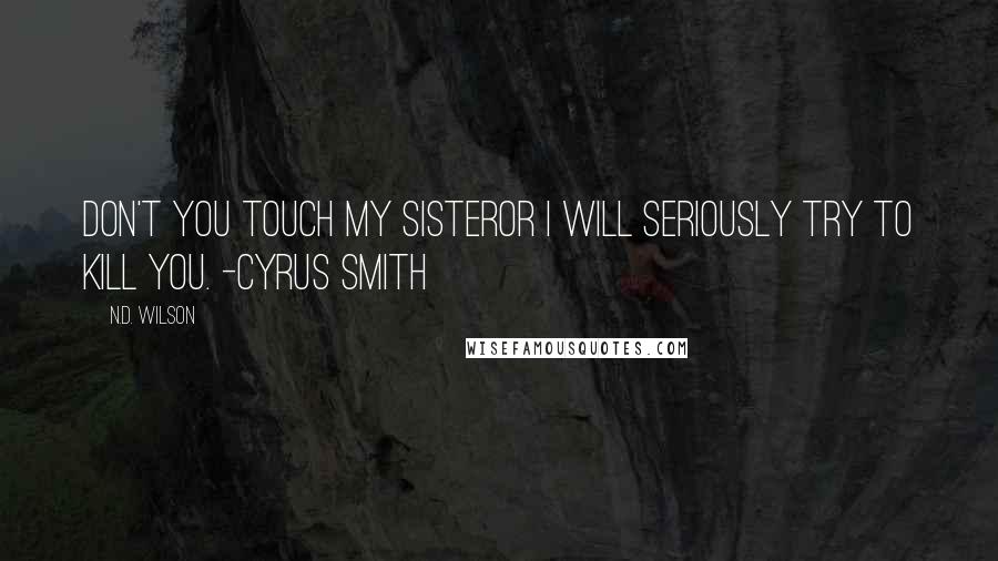 N.D. Wilson Quotes: Don't you touch my sisteror i will seriously try to kill you. -Cyrus Smith