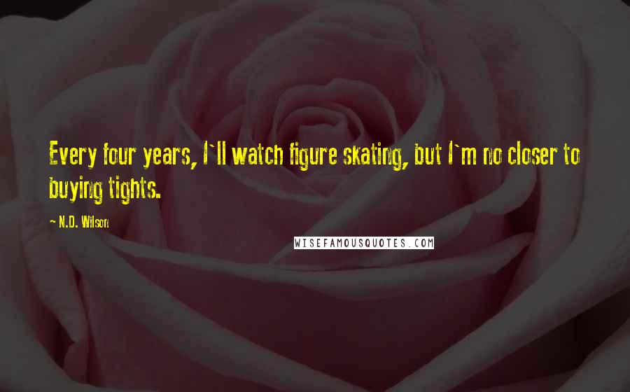 N.D. Wilson Quotes: Every four years, I'll watch figure skating, but I'm no closer to buying tights.