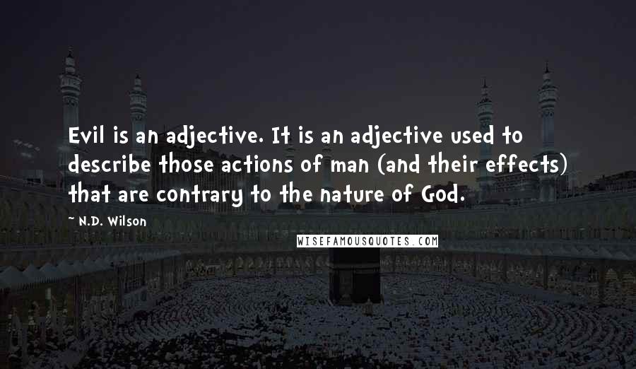 N.D. Wilson Quotes: Evil is an adjective. It is an adjective used to describe those actions of man (and their effects) that are contrary to the nature of God.