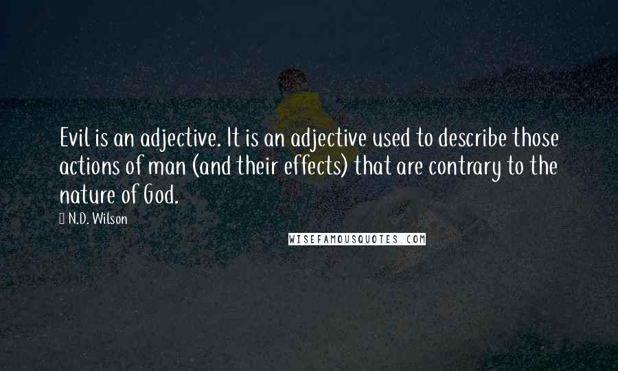 N.D. Wilson Quotes: Evil is an adjective. It is an adjective used to describe those actions of man (and their effects) that are contrary to the nature of God.