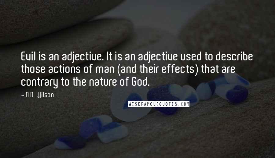 N.D. Wilson Quotes: Evil is an adjective. It is an adjective used to describe those actions of man (and their effects) that are contrary to the nature of God.