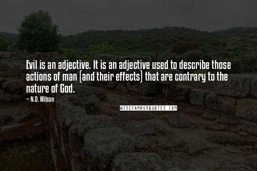 N.D. Wilson Quotes: Evil is an adjective. It is an adjective used to describe those actions of man (and their effects) that are contrary to the nature of God.