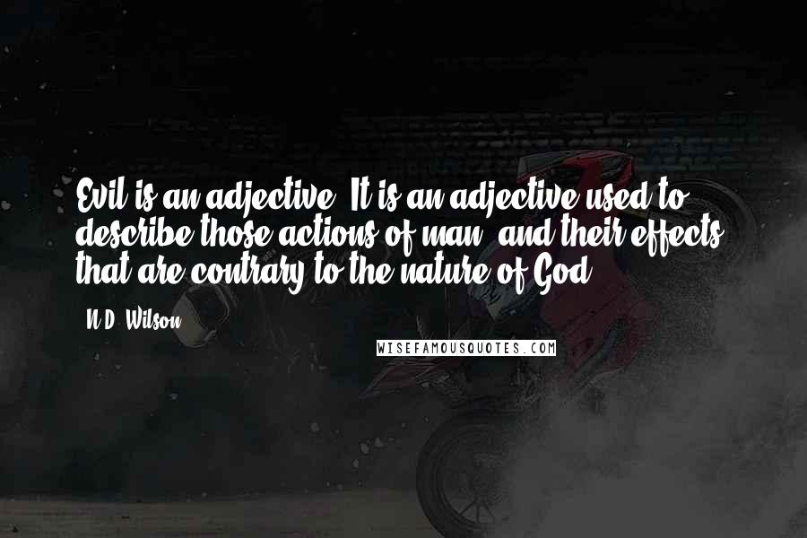 N.D. Wilson Quotes: Evil is an adjective. It is an adjective used to describe those actions of man (and their effects) that are contrary to the nature of God.