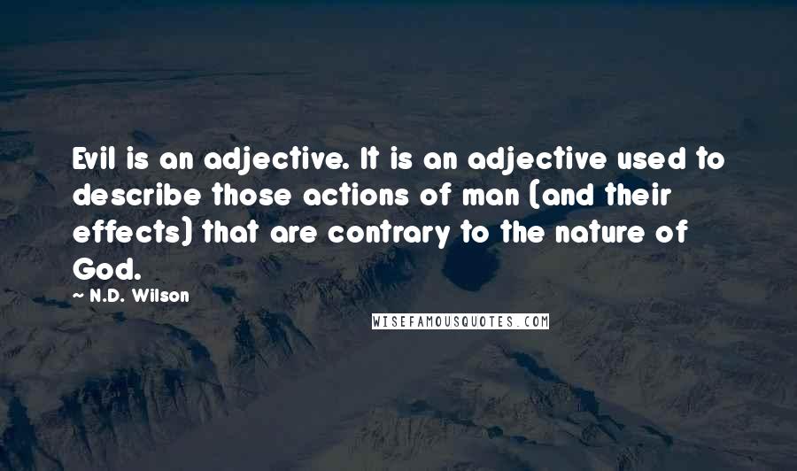 N.D. Wilson Quotes: Evil is an adjective. It is an adjective used to describe those actions of man (and their effects) that are contrary to the nature of God.