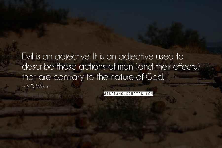 N.D. Wilson Quotes: Evil is an adjective. It is an adjective used to describe those actions of man (and their effects) that are contrary to the nature of God.