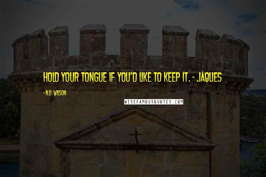 N.D. Wilson Quotes: Hold your tongue if you'd like to keep it. - Jaques