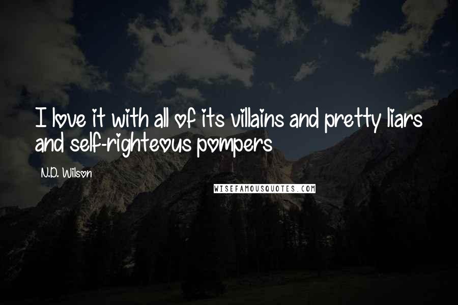 N.D. Wilson Quotes: I love it with all of its villains and pretty liars and self-righteous pompers