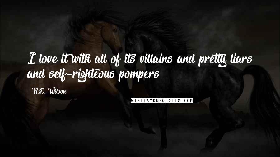 N.D. Wilson Quotes: I love it with all of its villains and pretty liars and self-righteous pompers