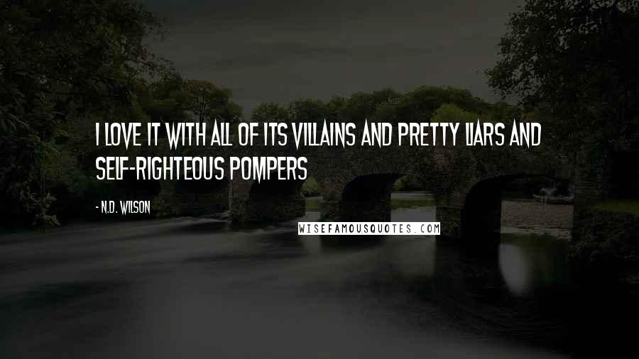 N.D. Wilson Quotes: I love it with all of its villains and pretty liars and self-righteous pompers