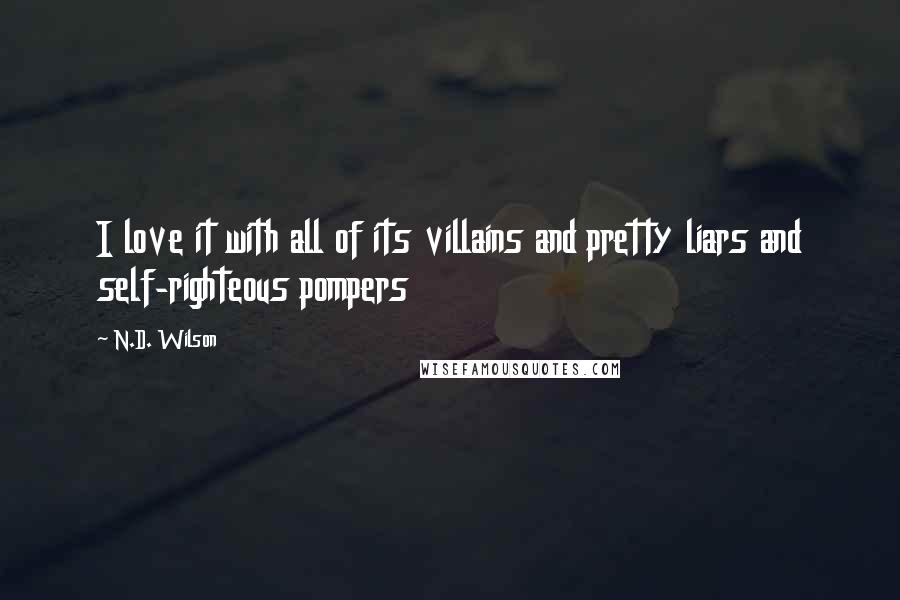 N.D. Wilson Quotes: I love it with all of its villains and pretty liars and self-righteous pompers