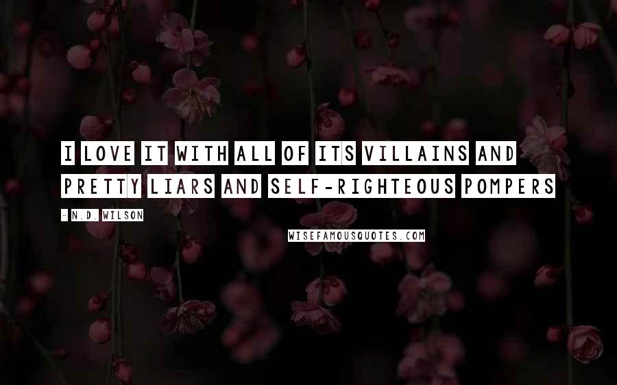 N.D. Wilson Quotes: I love it with all of its villains and pretty liars and self-righteous pompers