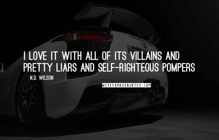 N.D. Wilson Quotes: I love it with all of its villains and pretty liars and self-righteous pompers