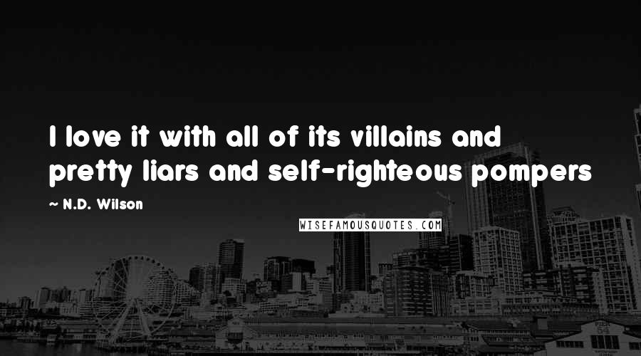 N.D. Wilson Quotes: I love it with all of its villains and pretty liars and self-righteous pompers